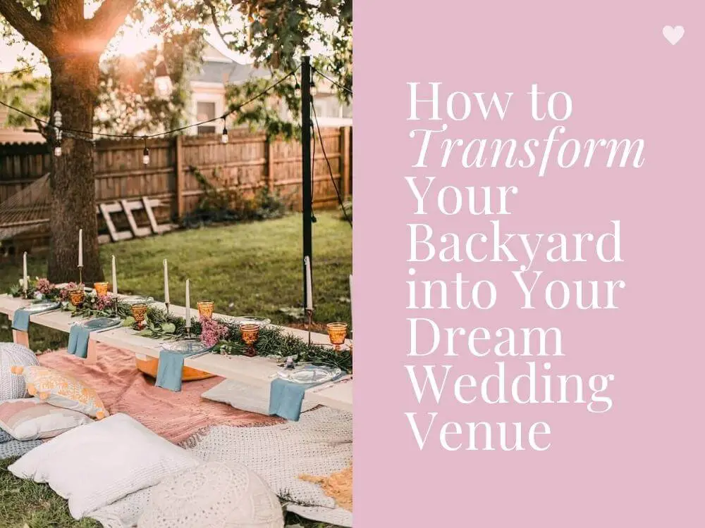 How to Transform Your Backyard into Your Dream Wedding Venue Outdoor Wedding Ideas